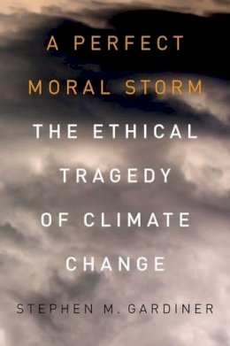 Gardiner - A Perfect Moral Storm: The Ethical Tragedy of Climate Change (Environmental Ethics and Science Policy Series) - 9780199985142 - V9780199985142