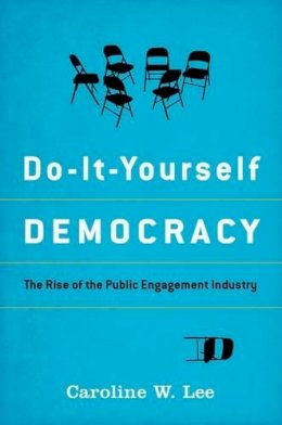 Caroline W. Lee - Do-It-Yourself Democracy: The Rise of the Public Engagement Industry - 9780199987269 - V9780199987269