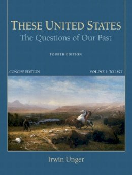 Irwin Unger - These United States: The Questions of Our Past, Concise Edition, Volume 1 - 9780205790791 - V9780205790791