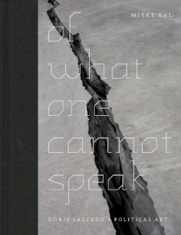 Mieke Bal - Of What One Cannot Speak: Doris Salcedo's Political Art - 9780226035789 - V9780226035789