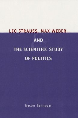 Nasser Behnegar - Leo Strauss, Max Weber, and the Scientific Study of Politics - 9780226041438 - V9780226041438