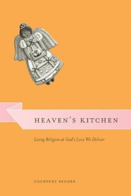 Courtney Bender - Heaven's Kitchen: Living Religion at God's Love We Deliver (Morality and Society Series) - 9780226042824 - V9780226042824