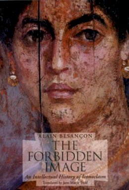 Alain Besancon - The Forbidden Image: An Intellectual History of Iconoclasm - 9780226044149 - V9780226044149