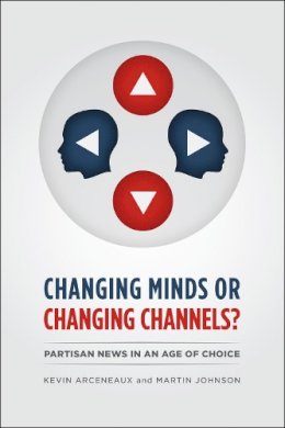 Kevin Arceneaux - Changing Minds or Changing Channels? - 9780226047300 - V9780226047300