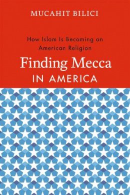 Mucahit Bilici - Finding Mecca in America: How Islam Is Becoming an American Religion - 9780226049571 - V9780226049571