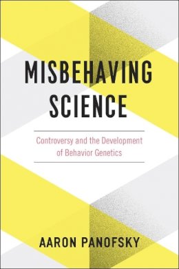 Aaron Panofsky - Misbehaving Science: Controversy and the Development of Behavior Genetics - 9780226058313 - V9780226058313