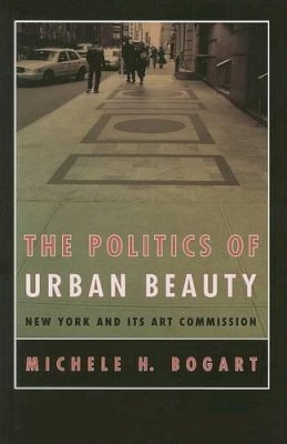 Michele H. Bogart - The Politics of Urban Beauty. New York and Its Art Commission.  - 9780226063058 - V9780226063058