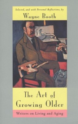 Wayne C. Booth - The Art of Growing Older: Writers on Living and Aging - 9780226065496 - V9780226065496