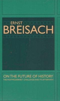 Ernst Breisach - On the Future of History: The Postmodernist Challenge and Its Aftermath - 9780226072807 - V9780226072807