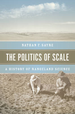 Nathan F. Sayre - The Politics of Scale: A History of Rangeland Science - 9780226083254 - V9780226083254