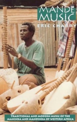 Eric Charry - Mande Music: Traditional and Modern Music of the Maninka and Mandinka of Western Africa (Chicago Studies in Ethnomusicology) - 9780226101620 - V9780226101620