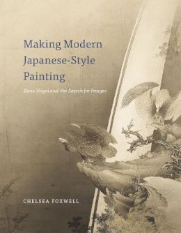 Chelsea Foxwell - Making Modern Japanese-Style Painting: Kano Hogai and the Search for Images - 9780226110806 - V9780226110806