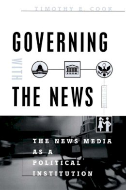 Timothy E. Cook - Governing With the News, Second Edition: The News Media as a Political Institution (Studies in Communication, Media, and Public Opinion) - 9780226115016 - V9780226115016