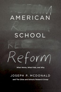 Joseph P. McDonald - American School Reform: What Works, What Fails, and Why - 9780226124698 - V9780226124698