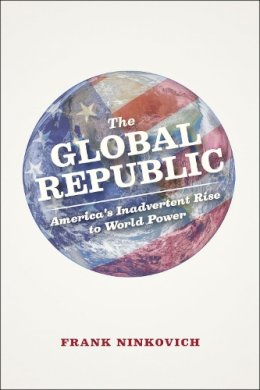 Frank Ninkovich - The Global Republic: America's Inadvertent Rise to World Power - 9780226164731 - V9780226164731