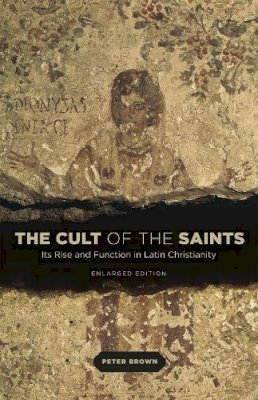 Peter Brown - The Cult of the Saints: Its Rise and Function in Latin Christianity, Enlarged Edition - 9780226175263 - V9780226175263