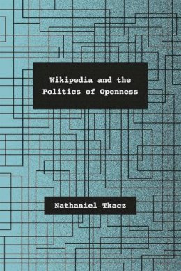 Nathaniel Tkacz - Wikipedia and the Politics of Openness - 9780226192307 - V9780226192307