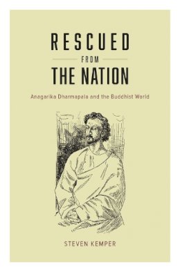 Steven Kemper - Rescued from the Nation: Anagarika Dharmapala and the Buddhist World (Buddhism and Modernity) - 9780226199078 - V9780226199078