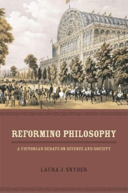 Laura J. Snyder - Reforming Philosophy: A Victorian Debate on Science and Society - 9780226214320 - V9780226214320