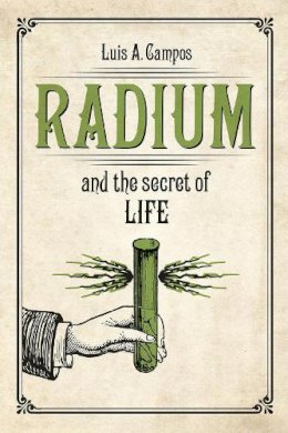 Luis A. Campos - Radium and the Secret of Life - 9780226238272 - V9780226238272
