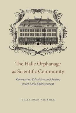 Kelly Joan Whitmer - The Halle Orphanage as Scientific Community: Observation, Eclecticism, and Pietism in the Early Enlightenment - 9780226243771 - V9780226243771