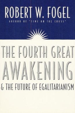 Robert William Fogel - The Fourth Great Awakening and the Future of Egalitarianism - 9780226256634 - V9780226256634