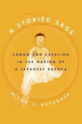 Micah L. Auerback - A Storied Sage: Canon and Creation in the Making of a Japanese Buddha (Buddhism and Modernity) - 9780226286389 - V9780226286389