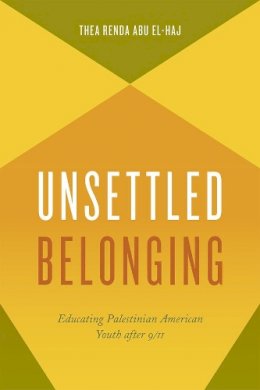 Thea Renda Abu El-Haj - Unsettled Belonging: Educating Palestinian American Youth after 9/11 - 9780226289465 - V9780226289465