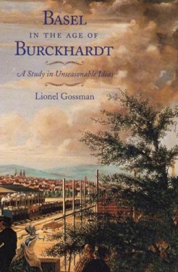 L Gossman - Basel in the Age of Burckhardt – A Study in Unseasonable Ideas - 9780226305004 - V9780226305004