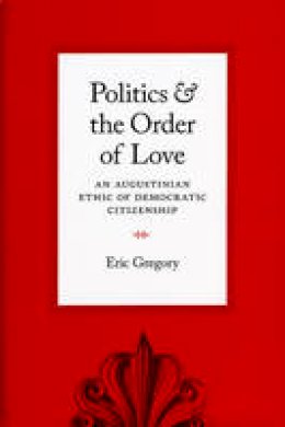 Eric Gregory - Politics and the Order of Love - 9780226307527 - V9780226307527