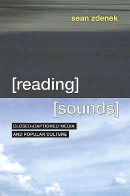 Sean Zdenek - Reading Sounds: Closed-Captioned Media and Popular Culture - 9780226312781 - V9780226312781