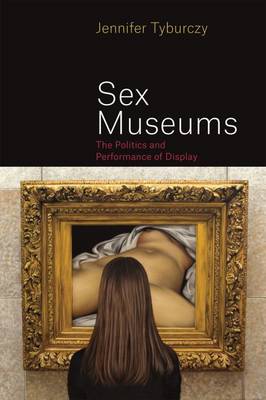 Jennifer Tyburczy - Sex Museums: The Politics and Performance of Display - 9780226315249 - V9780226315249