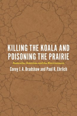 Corey J. A. Bradshaw - Killing the Koala and Poisoning the Prairie: Australia, America, and the Environment - 9780226316987 - V9780226316987