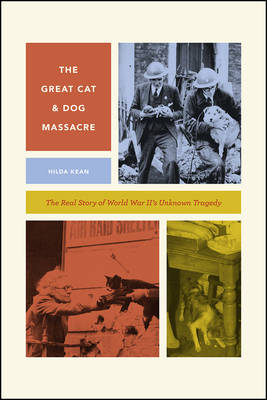 Hilda Kean - The Great Cat and Dog Massacre: The Real Story of World War Two's Unknown Tragedy (Animal Lives) - 9780226318325 - V9780226318325