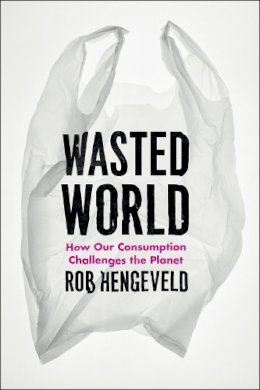 Rob Hengeveld - Wasted World: How Our Consumption Challenges the Planet - 9780226326993 - V9780226326993