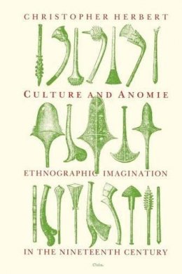 Christopher Herbert - Culture and Anomie: Ethnographic Imagination in the Nineteenth Century - 9780226327396 - V9780226327396