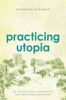 Rosemary Wakeman - Practicing Utopia: An Intellectual History of the New Town Movement - 9780226346038 - V9780226346038