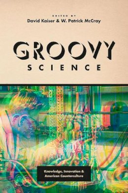 David Kaiser - Groovy Science: Knowledge, Innovation, and American Counterculture - 9780226372884 - V9780226372884