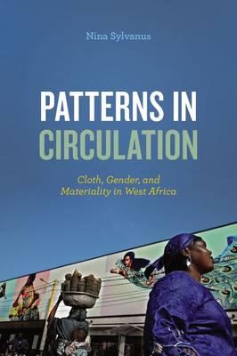 Nina       Sylvanus - Patterns in Circulation: Cloth, Gender, and Materiality in West Africa - 9780226397221 - V9780226397221