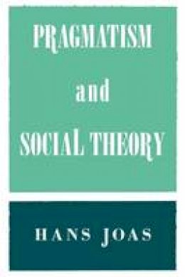 Hans Joas - Pragmatism and Social Theory - 9780226400426 - V9780226400426