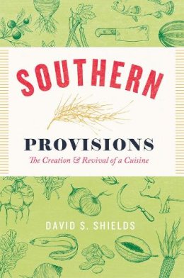 David S. Shields - Southern Provisions: The Creation and Revival of a Cuisine - 9780226422022 - V9780226422022