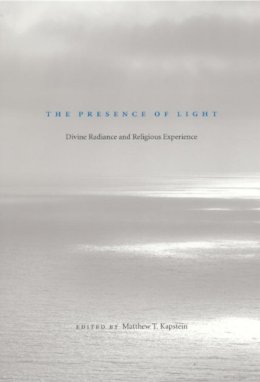 Matthew T Kapstein - The Presence of Light: Divine Radiance and Religious Experience - 9780226424927 - V9780226424927