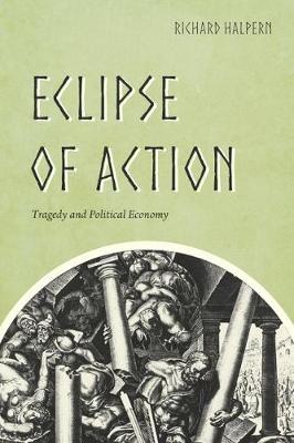 Richard Halpern - Eclipse of Action: Tragedy and Political Economy - 9780226433653 - V9780226433653