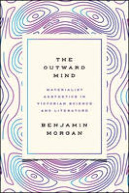 Benjamin Morgan - The Outward Mind: Materialist Aesthetics in Victorian Science and Literature - 9780226462202 - V9780226462202