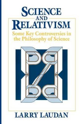 Larry Laudan - Science and Relativism: Some Key Controversies in the Philosophy of Science (Science and Its Conceptual Foundations series) - 9780226469492 - V9780226469492