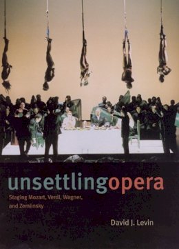 David J. Levin - Unsettling Opera: Staging Mozart, Verdi, Wagner, and Zemlinsky - 9780226475233 - V9780226475233