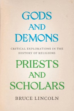 Bruce Lincoln - Gods and Demons, Priests and Scholars: Critical Explorations in the History of Religions - 9780226481876 - V9780226481876