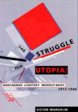 Victor Margolin - The Struggle for Utopia: Rodchenko, Lissitzky, Moholy-Nagy, 1917-1946 - 9780226505169 - V9780226505169