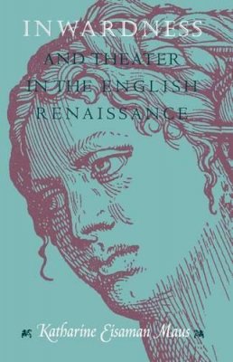 Katharine Eisaman Maus - Inwardness and Theater in the English Renaissance - 9780226511245 - V9780226511245