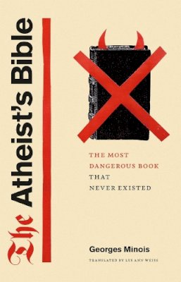 Georges Minois - The Atheist's Bible: The Most Dangerous Book That Never Existed - 9780226530291 - V9780226530291